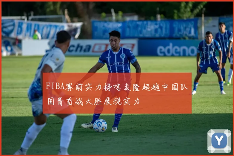 FIBA赛前实力榜喀麦隆超越中国队国青首战大胜展现实力